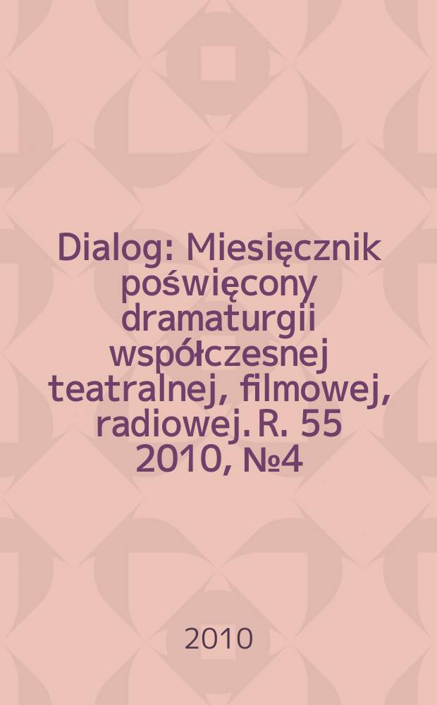 Dialog : Miesięcznik poświęcony dramaturgii współczesnej teatralnej, filmowej, radiowej. R. 55 2010, № 4(641)