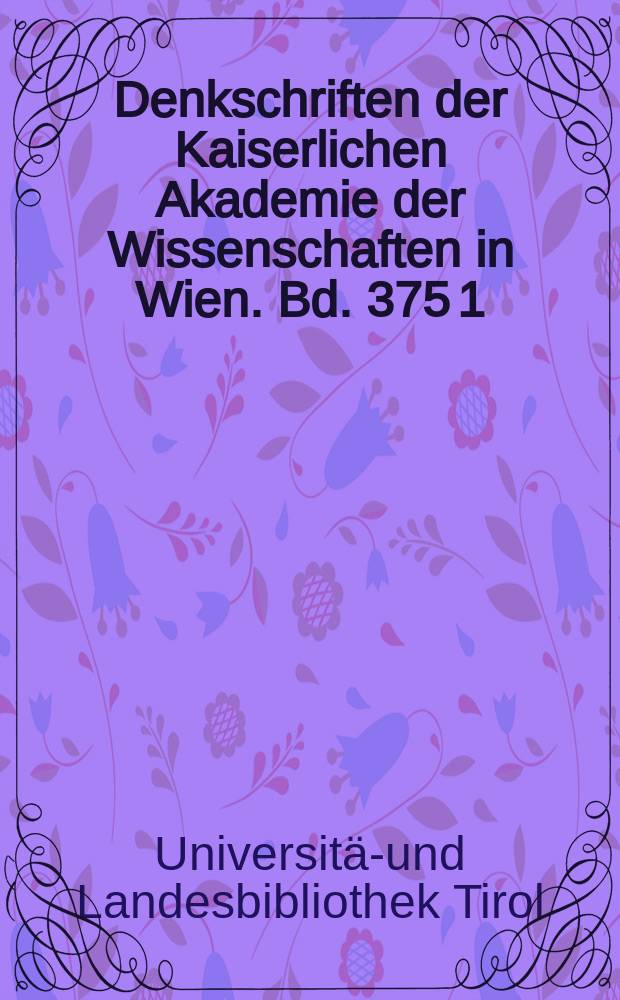 Denkschriften der Kaiserlichen Akademie der Wissenschaften in Wien. Bd. 375 [1] : Katalog der Handschriften der Universitäts- und Landesbibliothek Tirol in Innsbruck = Каталог рукописей университета и государственной библиотеки в Тироле и Инсбруке