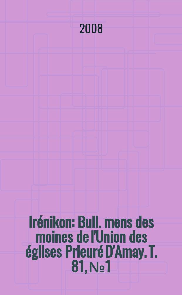 Irénikon : Bull. mens des moines de l'Union des églises Prieuré D'Amay. T. 81, № 1