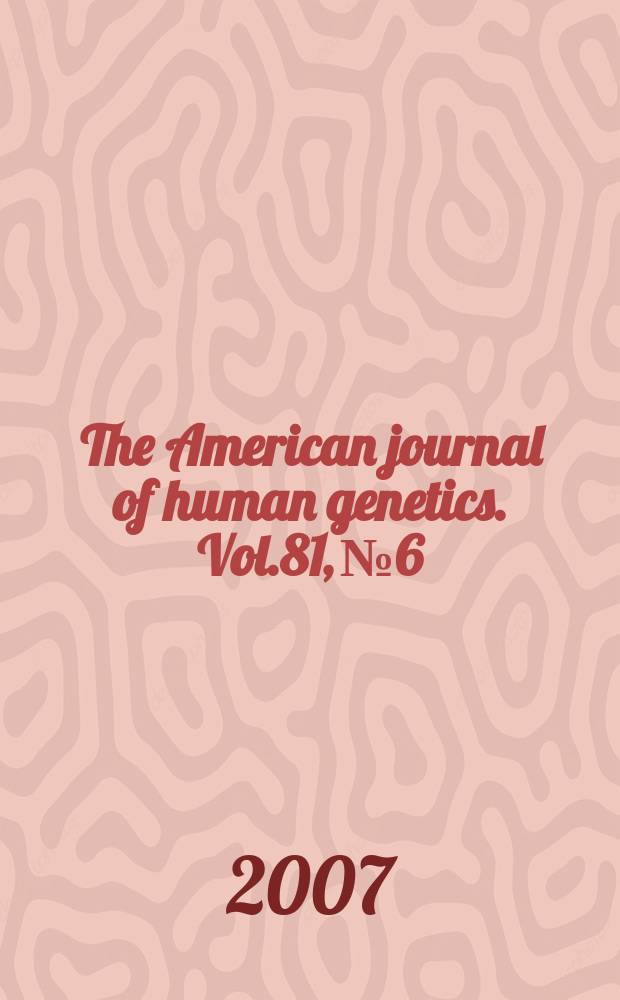 The American journal of human genetics. Vol.81, № 6