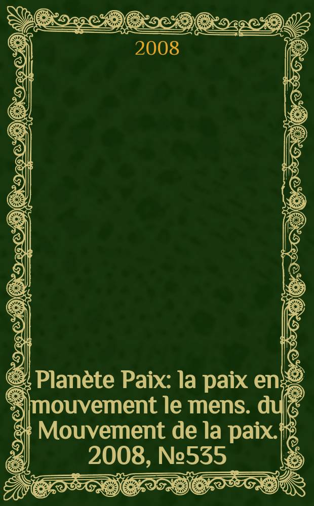 Planète Paix : la paix en mouvement le mens. du Mouvement de la paix. 2008, № 535
