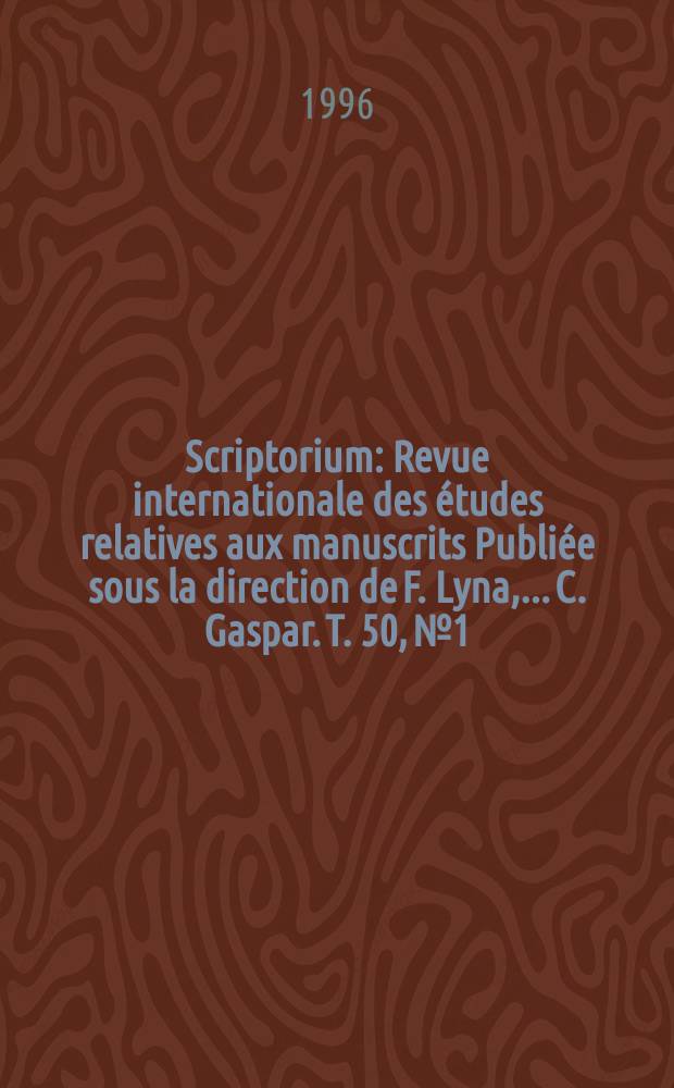 Scriptorium : Revue internationale des études relatives aux manuscrits Publiée sous la direction de F. Lyna, ...C. Gaspar. T. 50, № 1