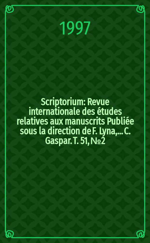 Scriptorium : Revue internationale des études relatives aux manuscrits Publiée sous la direction de F. Lyna, ...C. Gaspar. T. 51, № 2