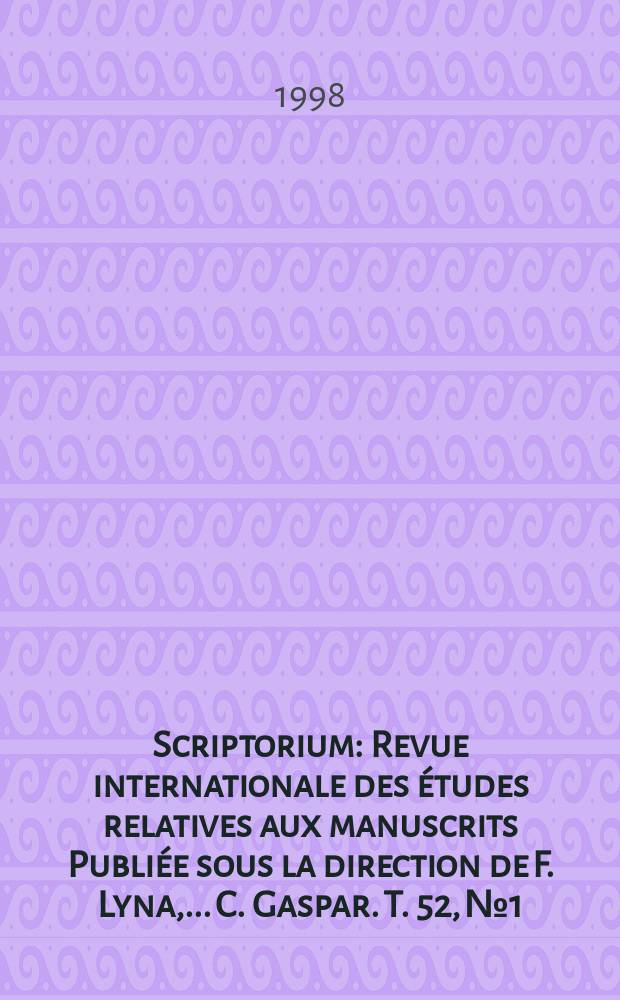Scriptorium : Revue internationale des études relatives aux manuscrits Publiée sous la direction de F. Lyna, ...C. Gaspar. T. 52, № 1