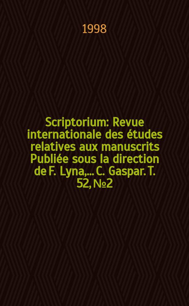 Scriptorium : Revue internationale des études relatives aux manuscrits Publiée sous la direction de F. Lyna, ...C. Gaspar. T. 52, № 2
