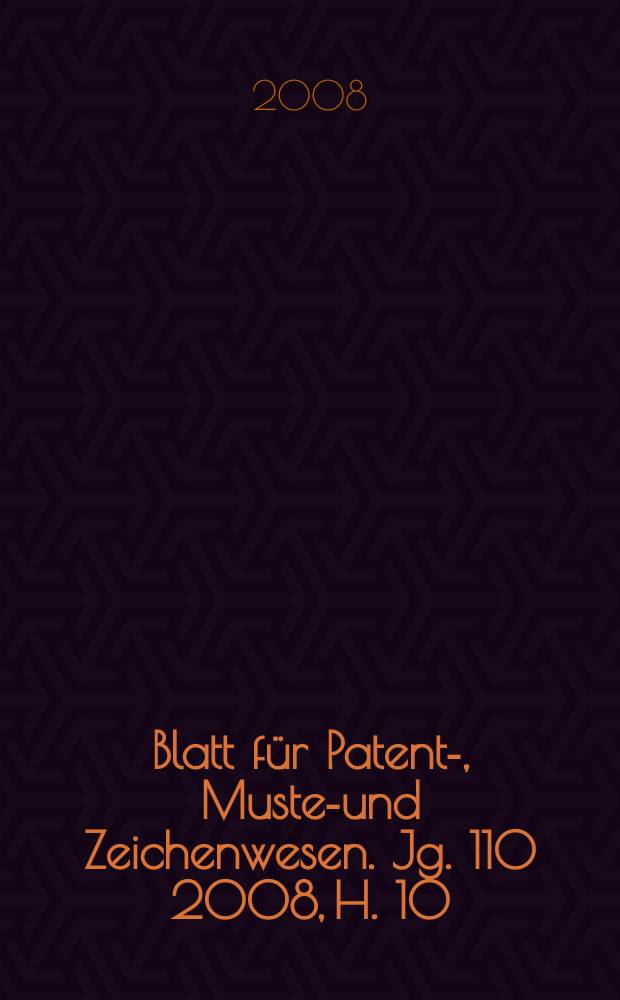 Blatt für Patent-, Muster- und Zeichenwesen. Jg. 110 2008, H. 10