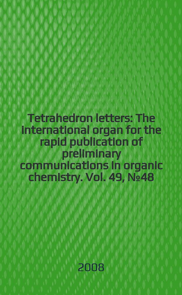 Tetrahedron letters : The international organ for the rapid publication of preliminary communications in organic chemistry. Vol. 49, № 48