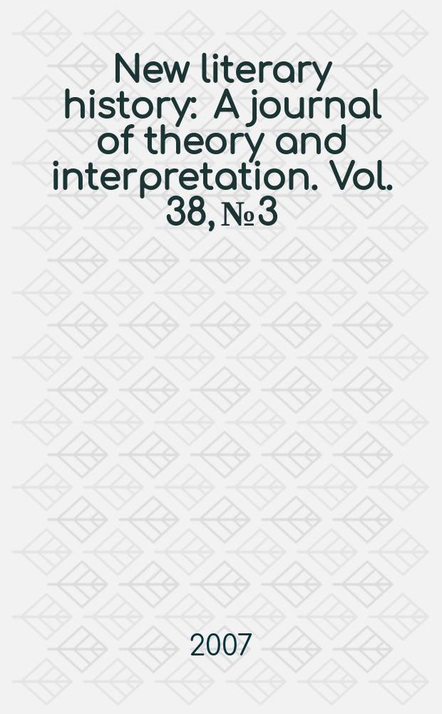 New literary history : A journal of theory and interpretation. Vol. 38, № 3