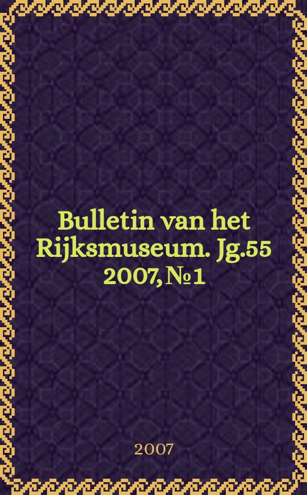 Bulletin van het Rijksmuseum. Jg.55 2007, №1