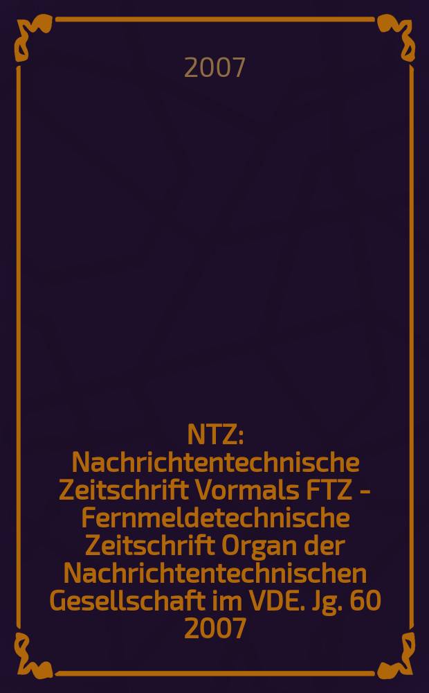 NTZ : Nachrichtentechnische Zeitschrift Vormals FTZ - Fernmeldetechnische Zeitschrift Organ der Nachrichtentechnischen Gesellschaft im VDE. Jg. 60 2007, H. 1