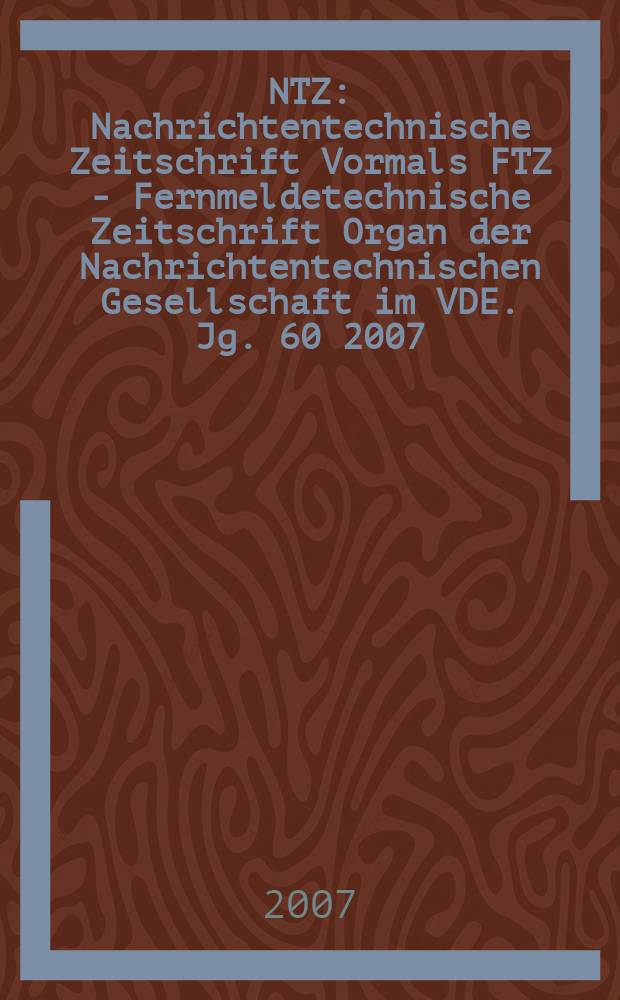 NTZ : Nachrichtentechnische Zeitschrift Vormals FTZ - Fernmeldetechnische Zeitschrift Organ der Nachrichtentechnischen Gesellschaft im VDE. Jg. 60 2007, H. 3/4