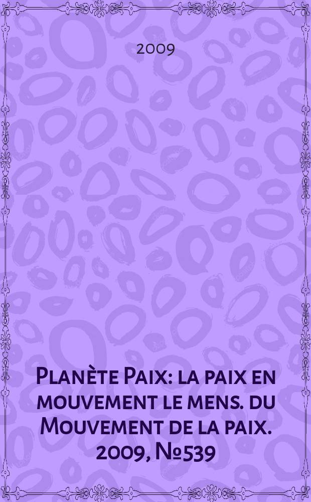 Planète Paix : la paix en mouvement le mens. du Mouvement de la paix. 2009, № 539