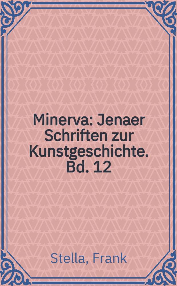 Minerva : Jenaer Schriften zur Kunstgeschichte. Bd. 12 : The writings of Frank Stella = Произведения Фрэнка Стеллы