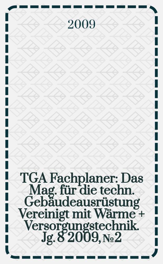 TGA Fachplaner : Das Mag. für die techn. Gebäudeausrüstung Vereinigt mit Wärme + Versorgungstechnik. Jg. 8 2009, № 2