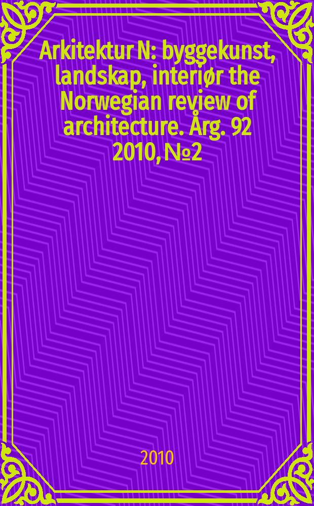 Arkitektur N : byggekunst, landskap, interiør the Norwegian review of architecture. Årg. 92 2010, № 2