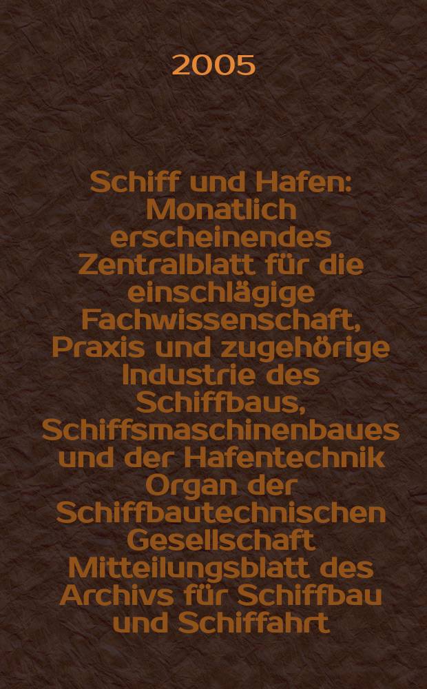 Schiff und Hafen : Monatlich erscheinendes Zentralblatt f&uuml;r die einschl&auml;gige Fachwissenschaft, Praxis und zugeh&ouml;rige Industrie des Schiffbaus, Schiffsmaschinenbaues und der Hafentechnik Organ der Schiffbautechnischen Gesellschaft Mitteilungsblatt des Archivs f&uuml;r Schiffbau und Schiffahrt. Jg. 57 2005, H. 10