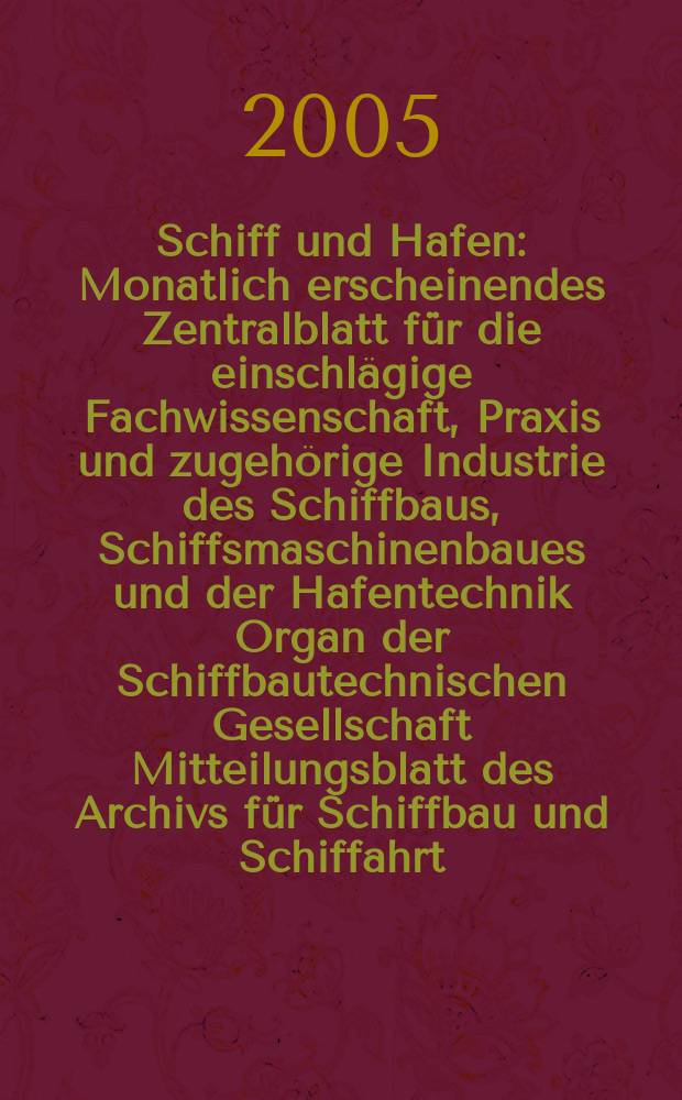 Schiff und Hafen : Monatlich erscheinendes Zentralblatt für die einschlägige Fachwissenschaft, Praxis und zugehörige Industrie des Schiffbaus, Schiffsmaschinenbaues und der Hafentechnik Organ der Schiffbautechnischen Gesellschaft Mitteilungsblatt des Archivs für Schiffbau und Schiffahrt. Jg. 57 2005, H. 12