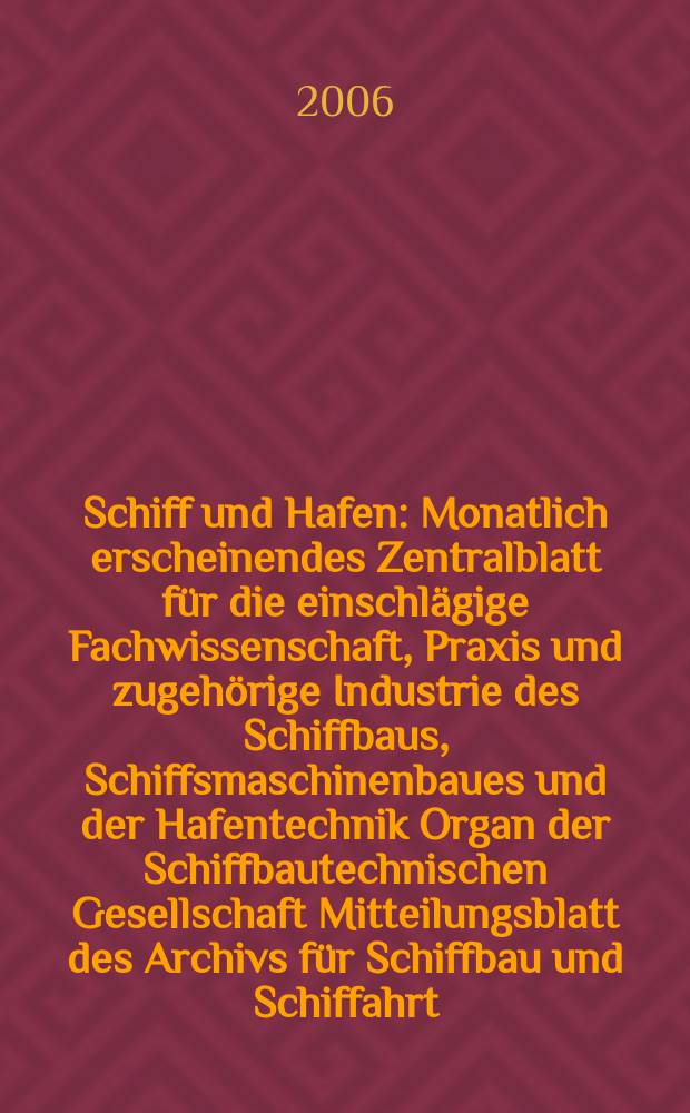 Schiff und Hafen : Monatlich erscheinendes Zentralblatt für die einschlägige Fachwissenschaft, Praxis und zugehörige Industrie des Schiffbaus, Schiffsmaschinenbaues und der Hafentechnik Organ der Schiffbautechnischen Gesellschaft Mitteilungsblatt des Archivs für Schiffbau und Schiffahrt. Jg. 58 2006, H. 4