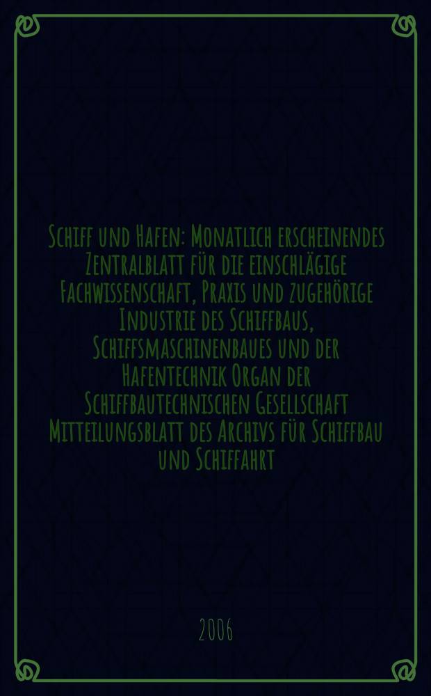Schiff und Hafen : Monatlich erscheinendes Zentralblatt für die einschlägige Fachwissenschaft, Praxis und zugehörige Industrie des Schiffbaus, Schiffsmaschinenbaues und der Hafentechnik Organ der Schiffbautechnischen Gesellschaft Mitteilungsblatt des Archivs für Schiffbau und Schiffahrt. Jg. 58 2006, H. 7