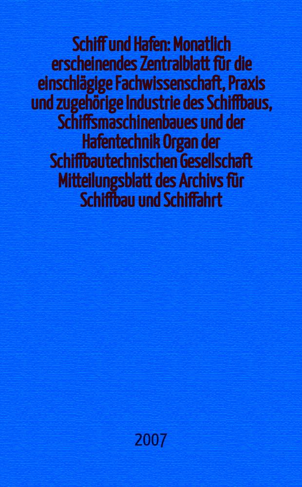Schiff und Hafen : Monatlich erscheinendes Zentralblatt für die einschlägige Fachwissenschaft, Praxis und zugehörige Industrie des Schiffbaus, Schiffsmaschinenbaues und der Hafentechnik Organ der Schiffbautechnischen Gesellschaft Mitteilungsblatt des Archivs für Schiffbau und Schiffahrt. Jg. 59 2007, H. 4