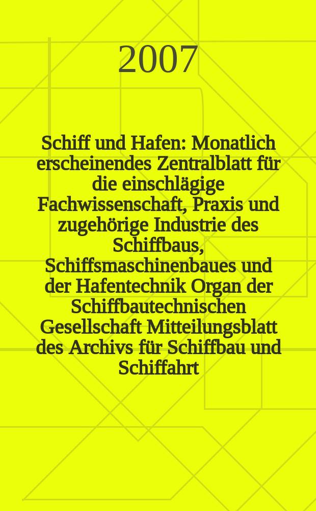 Schiff und Hafen : Monatlich erscheinendes Zentralblatt für die einschlägige Fachwissenschaft, Praxis und zugehörige Industrie des Schiffbaus, Schiffsmaschinenbaues und der Hafentechnik Organ der Schiffbautechnischen Gesellschaft Mitteilungsblatt des Archivs für Schiffbau und Schiffahrt. Jg. 59 2007, H. 6