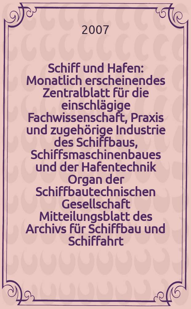 Schiff und Hafen : Monatlich erscheinendes Zentralblatt für die einschlägige Fachwissenschaft, Praxis und zugehörige Industrie des Schiffbaus, Schiffsmaschinenbaues und der Hafentechnik Organ der Schiffbautechnischen Gesellschaft Mitteilungsblatt des Archivs für Schiffbau und Schiffahrt. Jg. 59 2007, H. 8