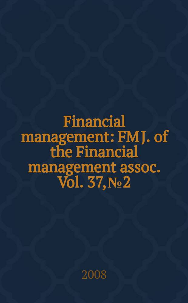 Financial management : FM J. of the Financial management assoc. Vol. 37, № 2