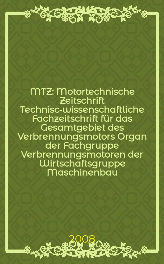 MTZ : Motortechnische Zeitschrift Technisch- wissenschaftliche Fachzeitschrift f&uuml;r das Gesamtgebiet des Verbrennungsmotors Organ der Fachgruppe Verbrennungsmotoren der Wirtschaftsgruppe Maschinenbau. Jg. 69 2008, № 7/8