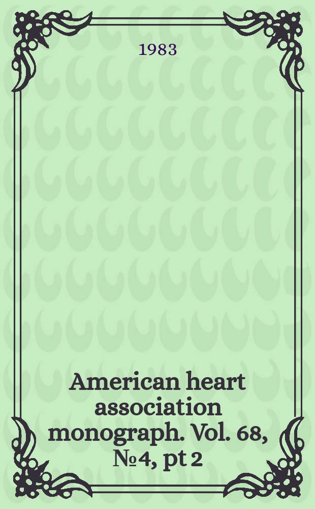 American heart association monograph. Vol. 68, № 4, pt 2 = American heart association monograph. № 101 : Abstracts [of the] 56th scientifix sessions of the American heart association