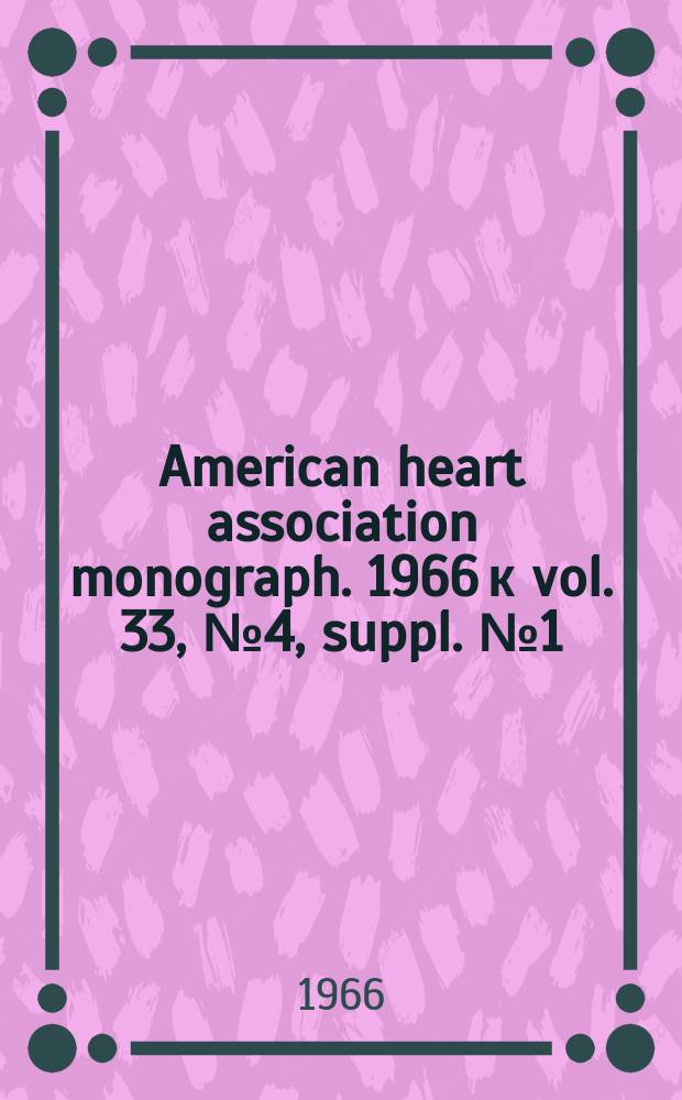 American heart association monograph. 1966 к vol. 33, № 4, suppl. № 1 = American heart association monograph. № 13