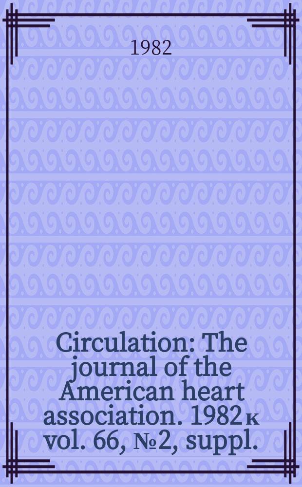 Circulation : The journal of the American heart association. 1982 к vol. 66, № 2, suppl.