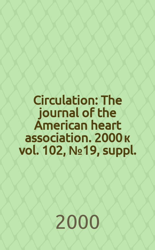 Circulation : The journal of the American heart association. 2000 к vol. 102, № 19, suppl.