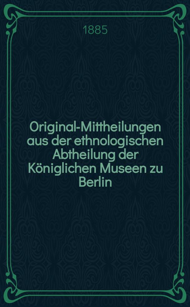 Original-Mittheilungen aus der ethnologischen Abtheilung der Königlichen Museen zu Berlin
