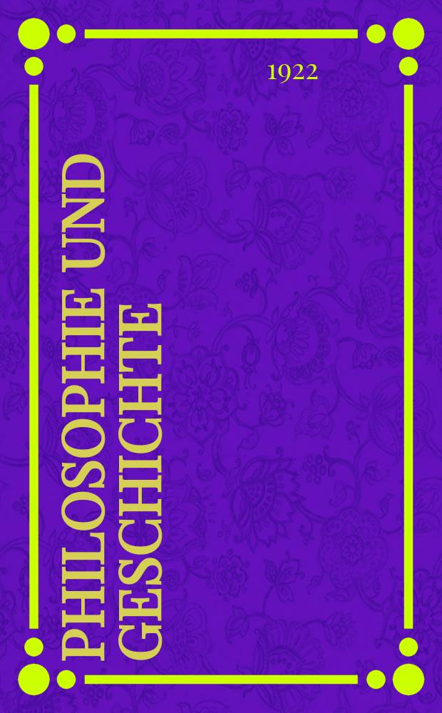 Philosophie und Geschichte : Eine Sammlung v. Vorträgen und Schriften aus dem Gebiet der Philosophie und Geschichte