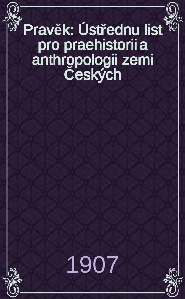 Pravěk : Ústřednu list pro praehistorii a anthropologii zemi Českých : Orgán "Archaeologického klubu Moravského"