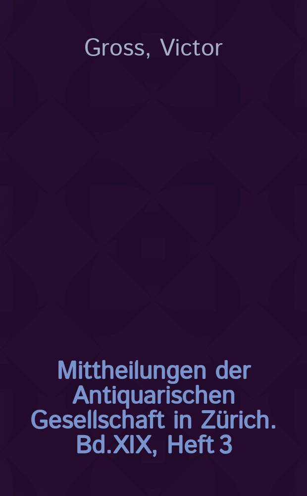 Mittheilungen der Antiquarischen Gesellschaft in Zürich. Bd.XIX, Heft 3 : Résultat des recherches exécutées dans les lacs de la Suisse occidentale depuis l'année 1866