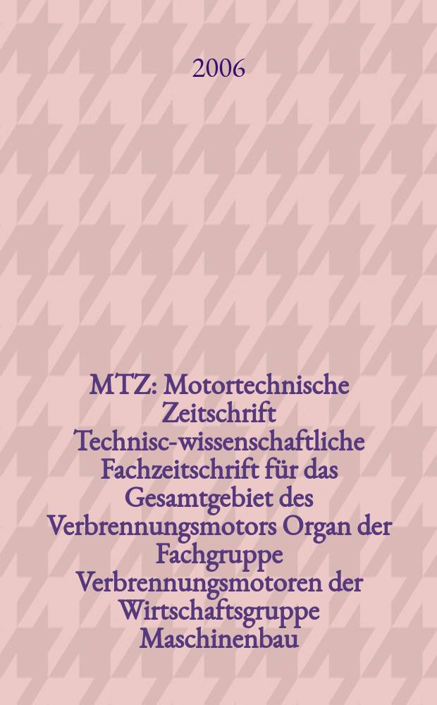 MTZ : Motortechnische Zeitschrift Technisch- wissenschaftliche Fachzeitschrift für das Gesamtgebiet des Verbrennungsmotors Organ der Fachgruppe Verbrennungsmotoren der Wirtschaftsgruppe Maschinenbau. Jg. 67 2006, № 7/8