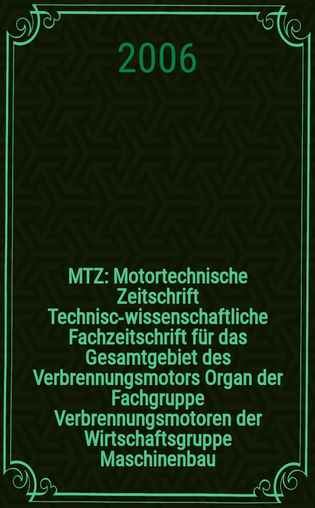 MTZ : Motortechnische Zeitschrift Technisch- wissenschaftliche Fachzeitschrift für das Gesamtgebiet des Verbrennungsmotors Organ der Fachgruppe Verbrennungsmotoren der Wirtschaftsgruppe Maschinenbau. Jg. 67 2006, № 10