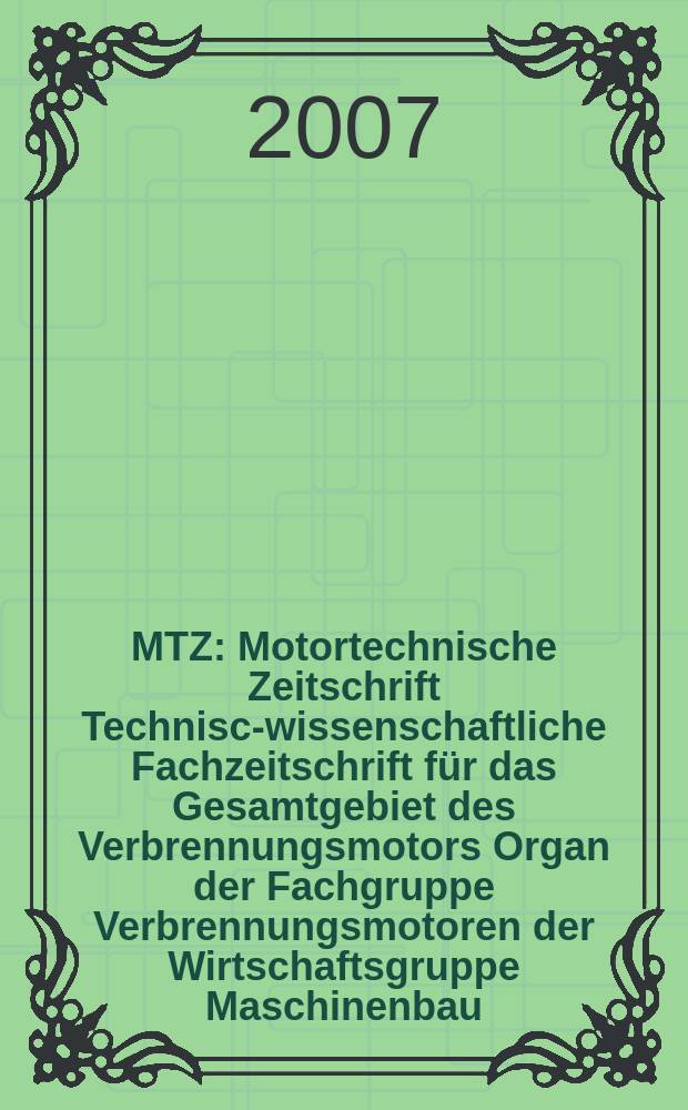 MTZ : Motortechnische Zeitschrift Technisch- wissenschaftliche Fachzeitschrift für das Gesamtgebiet des Verbrennungsmotors Organ der Fachgruppe Verbrennungsmotoren der Wirtschaftsgruppe Maschinenbau. Jg. 68 2007, № 1