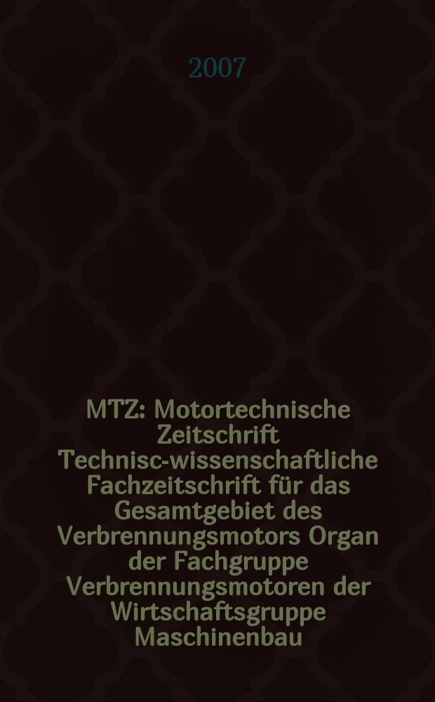 MTZ : Motortechnische Zeitschrift Technisch- wissenschaftliche Fachzeitschrift für das Gesamtgebiet des Verbrennungsmotors Organ der Fachgruppe Verbrennungsmotoren der Wirtschaftsgruppe Maschinenbau. Jg. 68 2007, № 4