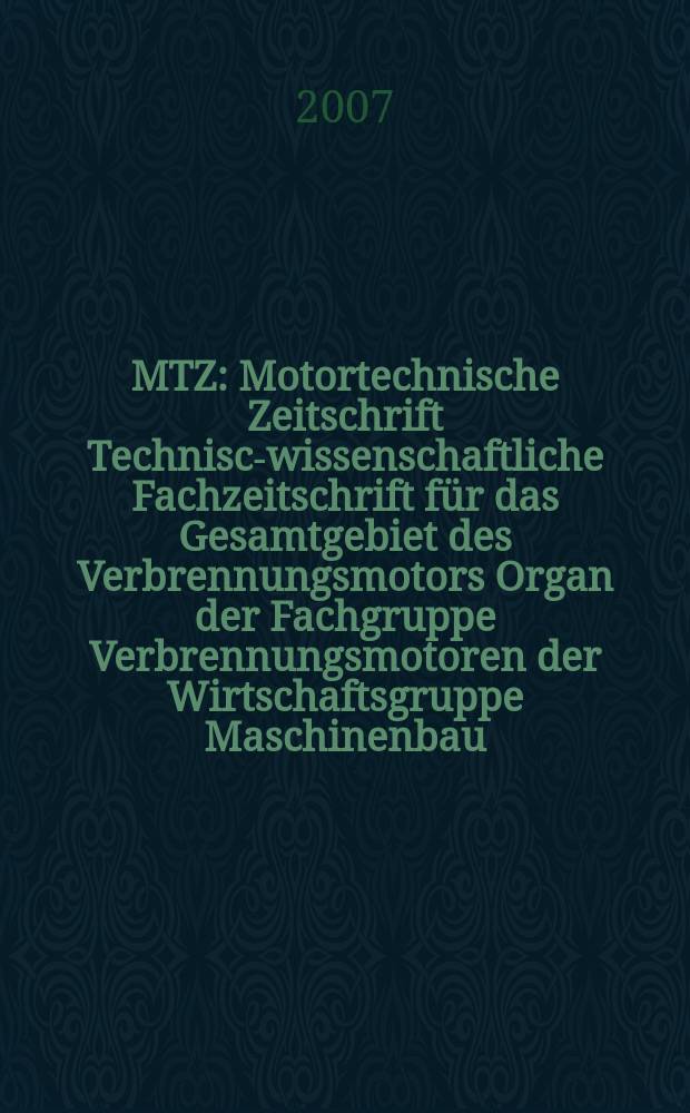 MTZ : Motortechnische Zeitschrift Technisch- wissenschaftliche Fachzeitschrift für das Gesamtgebiet des Verbrennungsmotors Organ der Fachgruppe Verbrennungsmotoren der Wirtschaftsgruppe Maschinenbau. Jg. 68 2007, № 6