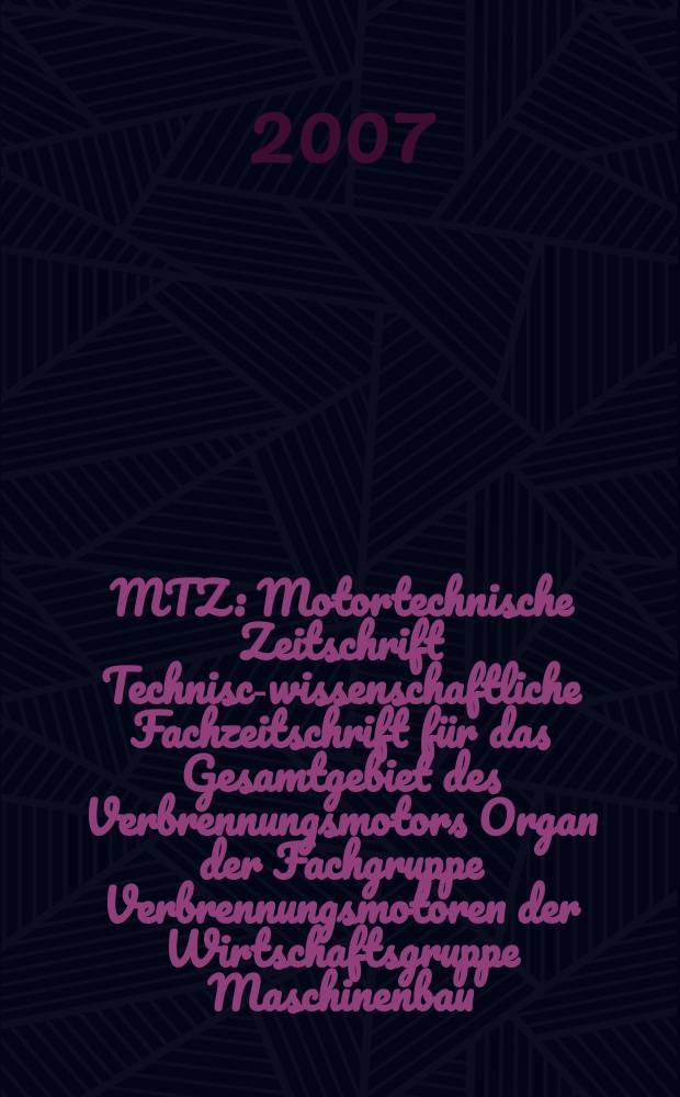 MTZ : Motortechnische Zeitschrift Technisch- wissenschaftliche Fachzeitschrift für das Gesamtgebiet des Verbrennungsmotors Organ der Fachgruppe Verbrennungsmotoren der Wirtschaftsgruppe Maschinenbau. Jg. 68 2007, № 7