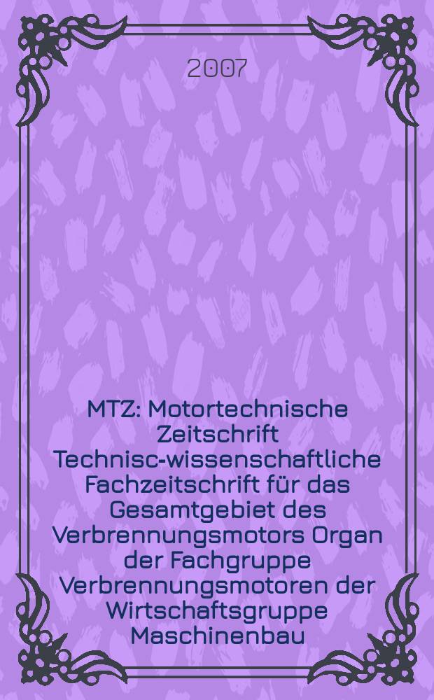 MTZ : Motortechnische Zeitschrift Technisch- wissenschaftliche Fachzeitschrift für das Gesamtgebiet des Verbrennungsmotors Organ der Fachgruppe Verbrennungsmotoren der Wirtschaftsgruppe Maschinenbau. Jg. 68 2007, № 11