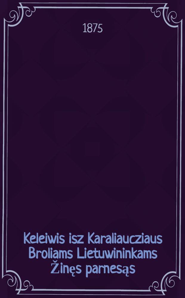 Keleiwis isz Karaliaucziaus Broliams Lietuwininkams Žinęs parnesąs
