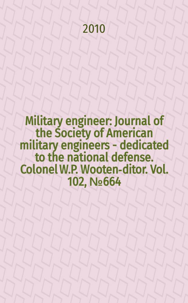 Military engineer : Journal of the Society of American military engineers - dedicated to the national defense. Colonel W.P. Wooten -editor. Vol. 102, № 664