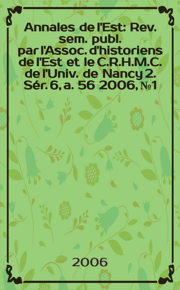 Annales de l'Est : Rev. sem. publ. par l'Assoc. d'historiens de l'Est et le C.R.H.M.C. de l'Univ. de Nancy 2. S&eacute;r. 6, a. 56 2006, №1
