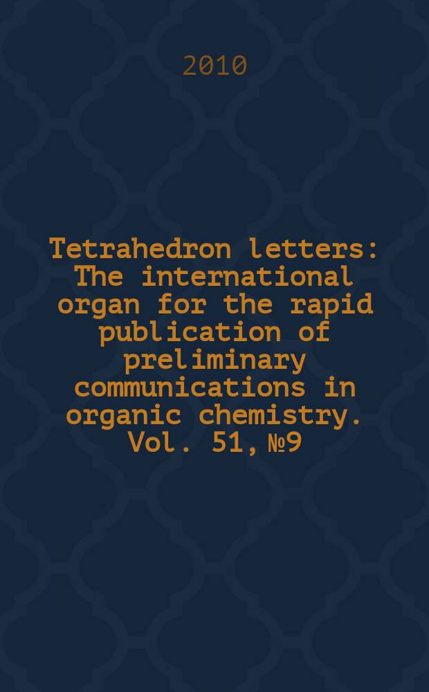 Tetrahedron letters : The international organ for the rapid publication of preliminary communications in organic chemistry. Vol. 51, № 9