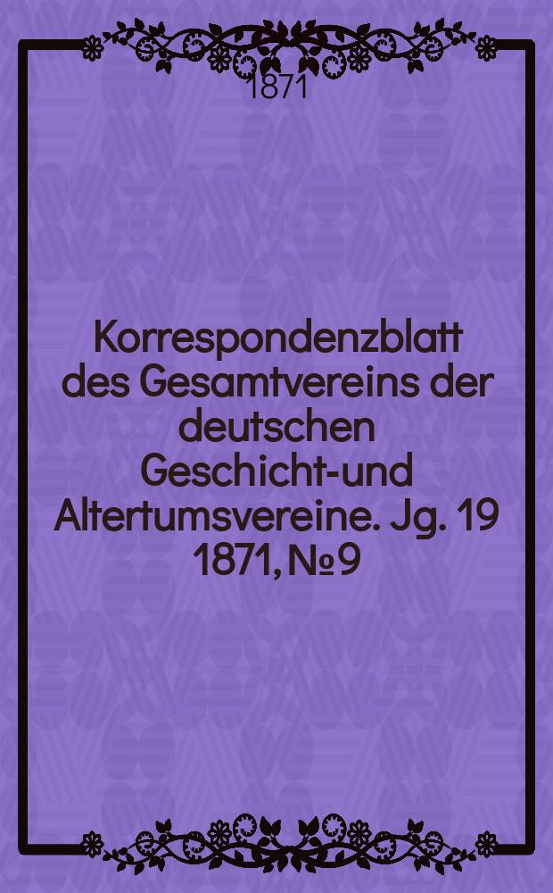 Korrespondenzblatt des Gesamtvereins der deutschen Geschichts- und Altertumsvereine. Jg. 19 1871, № 9