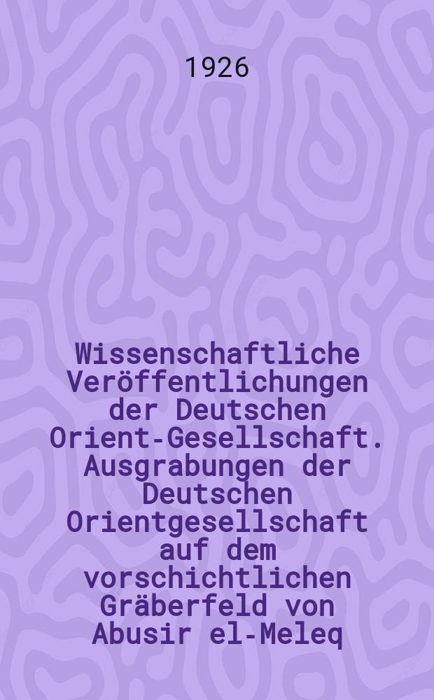 Wissenschaftliche Veröffentlichungen der Deutschen Orient-Gesellschaft. Ausgrabungen der Deutschen Orientgesellschaft auf dem vorschichtlichen Gräberfeld von Abusir el-Meleq = Раскопки Немецкого восточного общества доисторических мест захоронения в Абусире эль-Мелеке