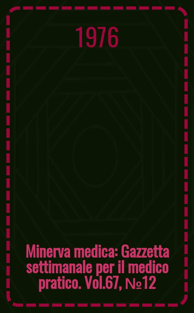 Minerva medica : Gazzetta settimanale per il medico pratico. Vol.67, №12